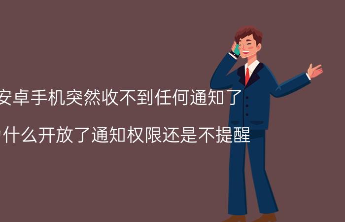 安卓手机突然收不到任何通知了 为什么开放了通知权限还是不提醒？